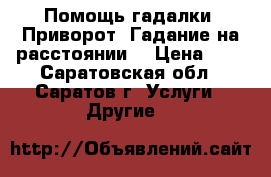 Помощь гадалки. Приворот. Гадание на расстоянии. › Цена ­ 1 - Саратовская обл., Саратов г. Услуги » Другие   